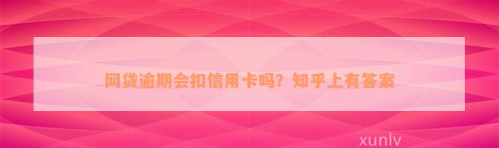 网贷逾期会扣信用卡吗？知乎上有答案