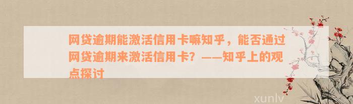 网贷逾期能激活信用卡嘛知乎，能否通过网贷逾期来激活信用卡？——知乎上的观点探讨