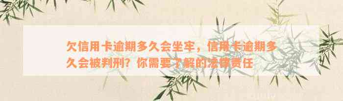 欠信用卡逾期多久会坐牢，信用卡逾期多久会被判刑？你需要了解的法律责任