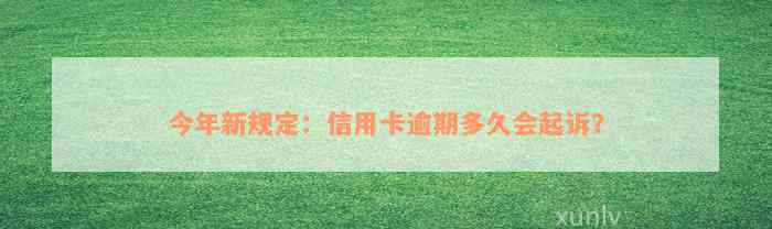 今年新规定：信用卡逾期多久会起诉？