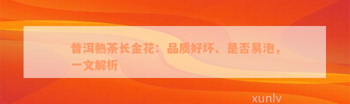 普洱熟茶长金花：品质好坏、是否易泡，一文解析