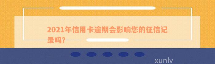 2021年信用卡逾期会影响您的征信记录吗？