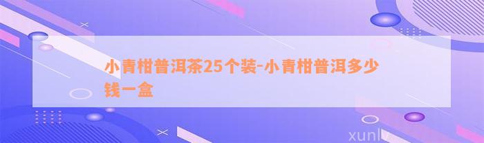 小青柑普洱茶25个装-小青柑普洱多少钱一盒