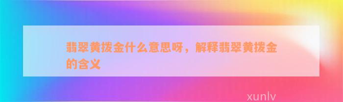 翡翠黄拨金什么意思呀，解释翡翠黄拨金的含义