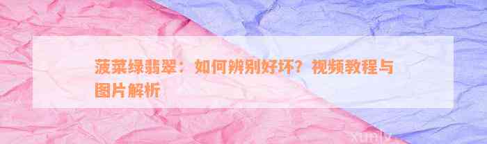 菠菜绿翡翠：如何辨别好坏？视频教程与图片解析