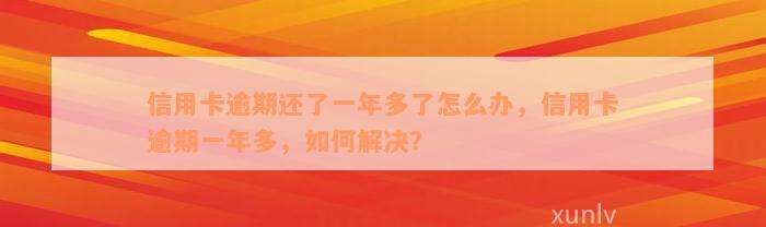 信用卡逾期还了一年多了怎么办，信用卡逾期一年多，如何解决？