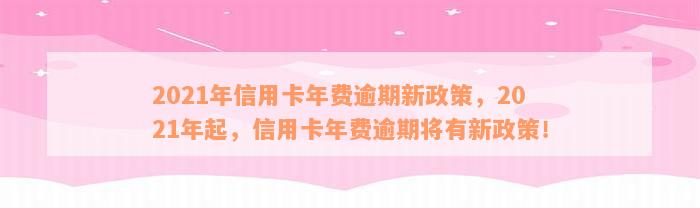 2021年信用卡年费逾期新政策，2021年起，信用卡年费逾期将有新政策！