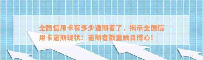 全国信用卡有多少逾期者了，揭示全国信用卡逾期现状：逾期者数量触目惊心！