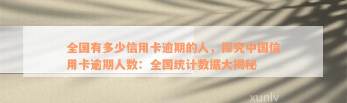 全国有多少信用卡逾期的人，探究中国信用卡逾期人数：全国统计数据大揭秘