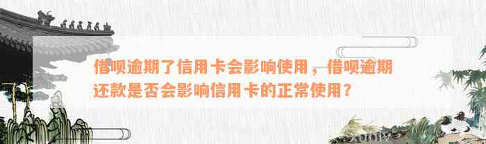 借呗逾期了信用卡会影响使用，借呗逾期还款是否会影响信用卡的正常使用？