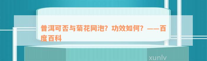 普洱可否与菊花同泡？功效如何？——百度百科