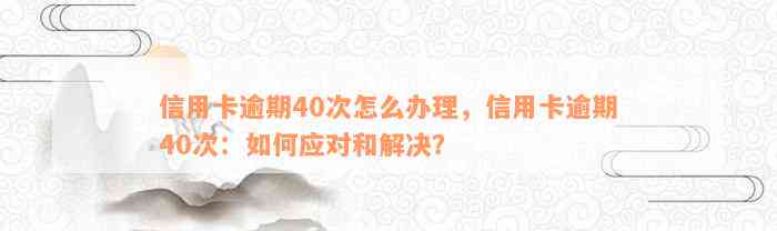 信用卡逾期40次怎么办理，信用卡逾期40次：如何应对和解决？