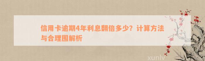 信用卡逾期4年利息翻倍多少？计算方法与合理围解析