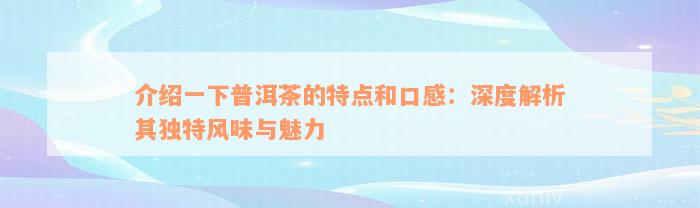 介绍一下普洱茶的特点和口感：深度解析其独特风味与魅力