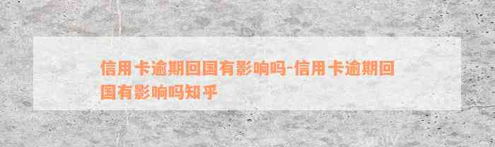 信用卡逾期回国有影响吗-信用卡逾期回国有影响吗知乎