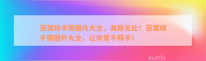 菠菜绿手镯图片大全，美丽无比！菠菜绿手镯图片大全，让你爱不释手！