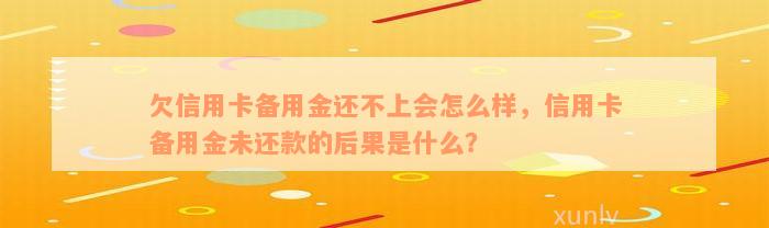 欠信用卡备用金还不上会怎么样，信用卡备用金未还款的后果是什么？