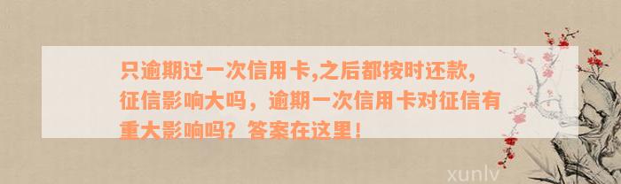 只逾期过一次信用卡,之后都按时还款,征信影响大吗，逾期一次信用卡对征信有重大影响吗？答案在这里！