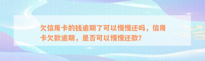 欠信用卡的钱逾期了可以慢慢还吗，信用卡欠款逾期，是否可以慢慢还款？