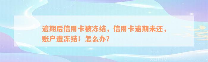 逾期后信用卡被冻结，信用卡逾期未还，账户遭冻结！怎么办？