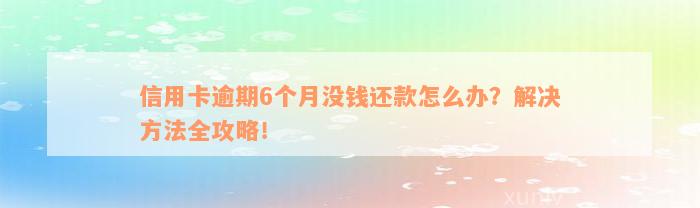 信用卡逾期6个月没钱还款怎么办？解决方法全攻略！