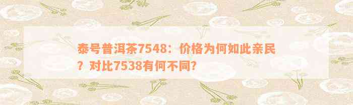 泰号普洱茶7548：价格为何如此亲民？对比7538有何不同？