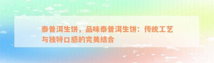 泰普洱生饼，品味泰普洱生饼：传统工艺与独特口感的完美结合