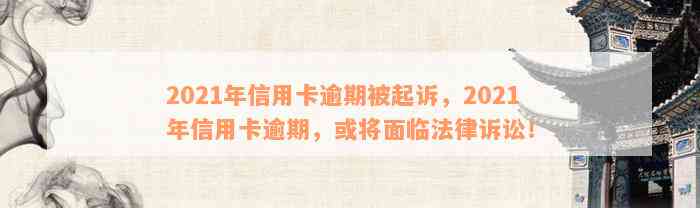 2021年信用卡逾期被起诉，2021年信用卡逾期，或将面临法律诉讼！