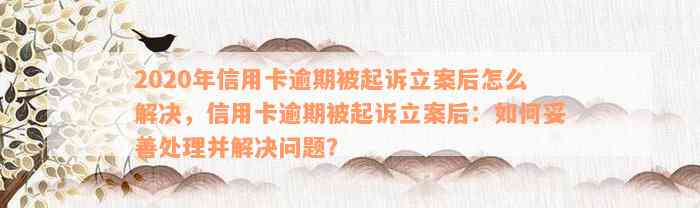 2020年信用卡逾期被起诉立案后怎么解决，信用卡逾期被起诉立案后：如何妥善处理并解决问题？