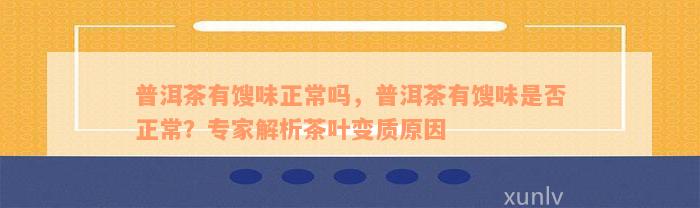普洱茶有馊味正常吗，普洱茶有馊味是否正常？专家解析茶叶变质原因