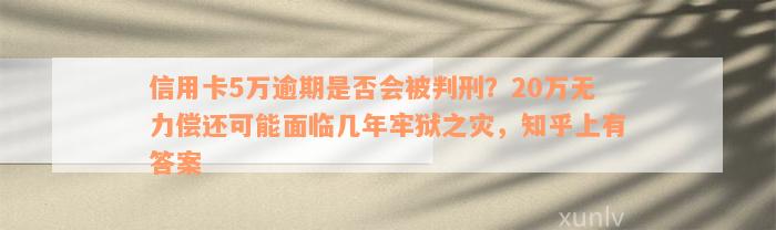 信用卡5万逾期是否会被判刑？20万无力偿还可能面临几年牢狱之灾，知乎上有答案