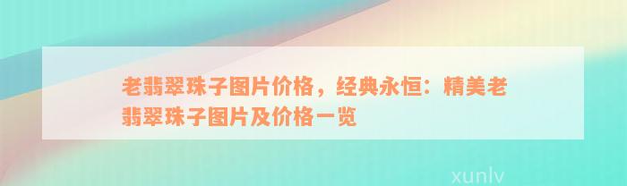 老翡翠珠子图片价格，经典永恒：精美老翡翠珠子图片及价格一览