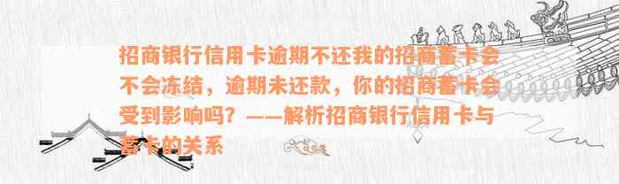 招商银行信用卡逾期不还我的招商蓄卡会不会冻结，逾期未还款，你的招商蓄卡会受到影响吗？——解析招商银行信用卡与蓄卡的关系