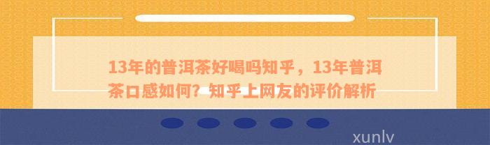 13年的普洱茶好喝吗知乎，13年普洱茶口感如何？知乎上网友的评价解析