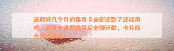 逾期好几个月的信用卡全部还款了还能用吗，信用卡逾期数月后全额还款，卡片能否继续使用？