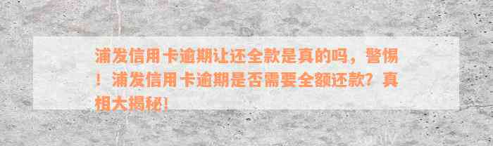 浦发信用卡逾期让还全款是真的吗，警惕！浦发信用卡逾期是否需要全额还款？真相大揭秘！