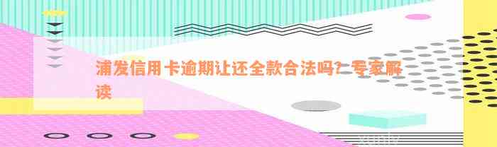 浦发信用卡逾期让还全款合法吗？专家解读