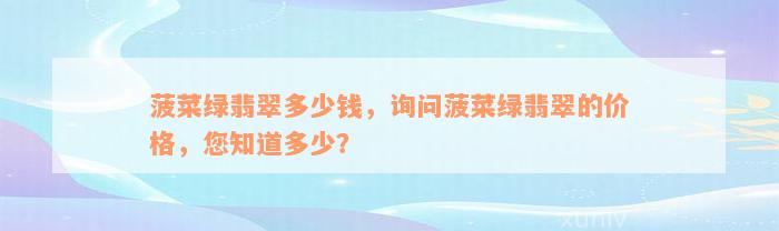 菠菜绿翡翠多少钱，询问菠菜绿翡翠的价格，您知道多少？