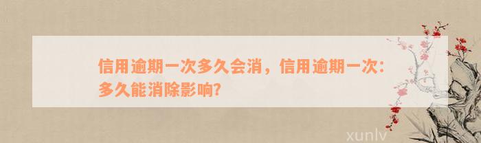 信用逾期一次多久会消，信用逾期一次：多久能消除影响？