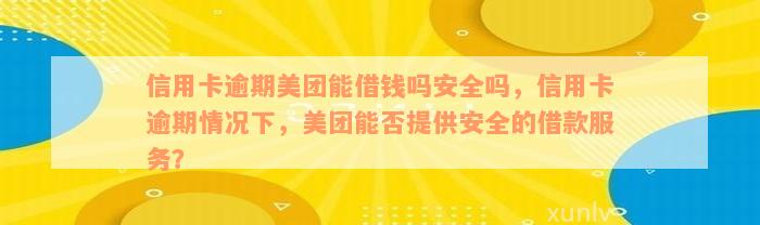 信用卡逾期美团能借钱吗安全吗，信用卡逾期情况下，美团能否提供安全的借款服务？