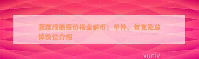 菠菜绿翡翠价格全解析：单件、每克及总体价位介绍