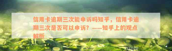 信用卡逾期三次能申诉吗知乎，信用卡逾期三次是否可以申诉？——知乎上的观点解析