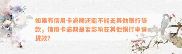 如果有信用卡逾期还能不能去其他银行贷款，信用卡逾期是否影响在其他银行申请贷款？