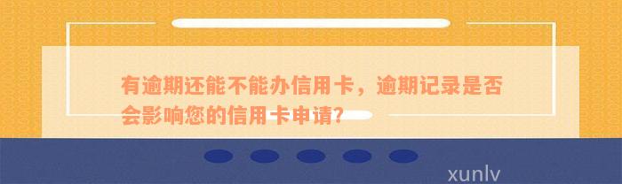 有逾期还能不能办信用卡，逾期记录是否会影响您的信用卡申请？