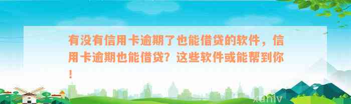 有没有信用卡逾期了也能借贷的软件，信用卡逾期也能借贷？这些软件或能帮到你！