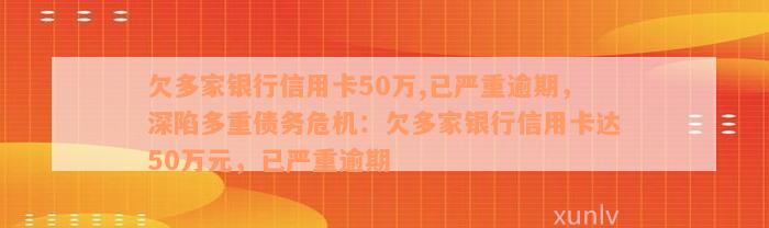 欠多家银行信用卡50万,已严重逾期，深陷多重债务危机：欠多家银行信用卡达50万元，已严重逾期