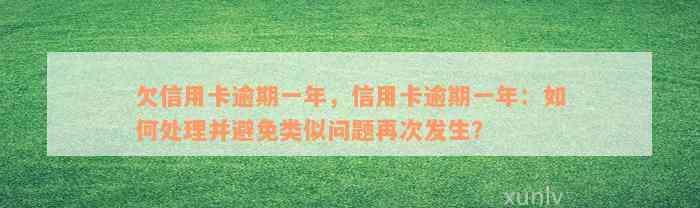 欠信用卡逾期一年，信用卡逾期一年：如何处理并避免类似问题再次发生？