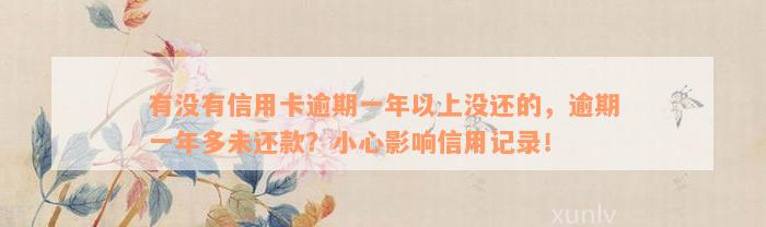 有没有信用卡逾期一年以上没还的，逾期一年多未还款？小心影响信用记录！