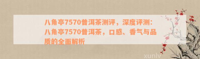 八角亭7570普洱茶测评，深度评测：八角亭7570普洱茶，口感、香气与品质的全面解析