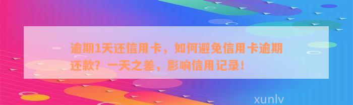 逾期1天还信用卡，如何避免信用卡逾期还款？一天之差，影响信用记录！